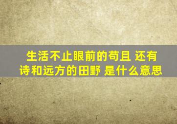生活不止眼前的苟且 还有诗和远方的田野 是什么意思